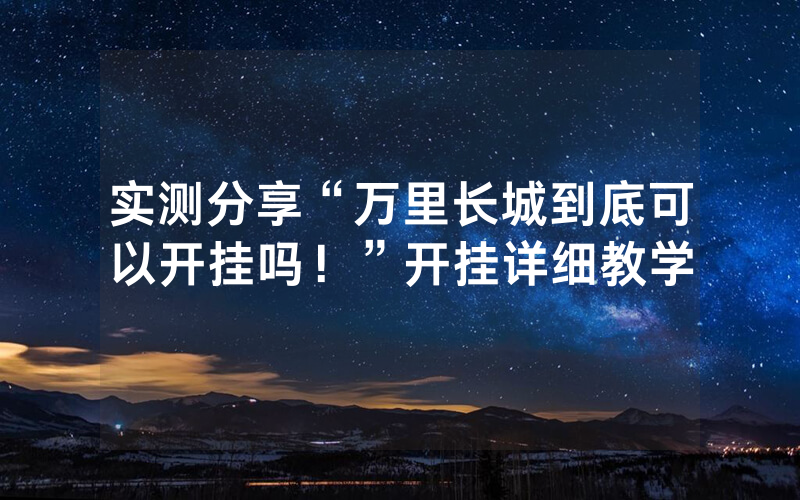 实测分享“万里长城到底可以开挂吗！”开挂详细教学