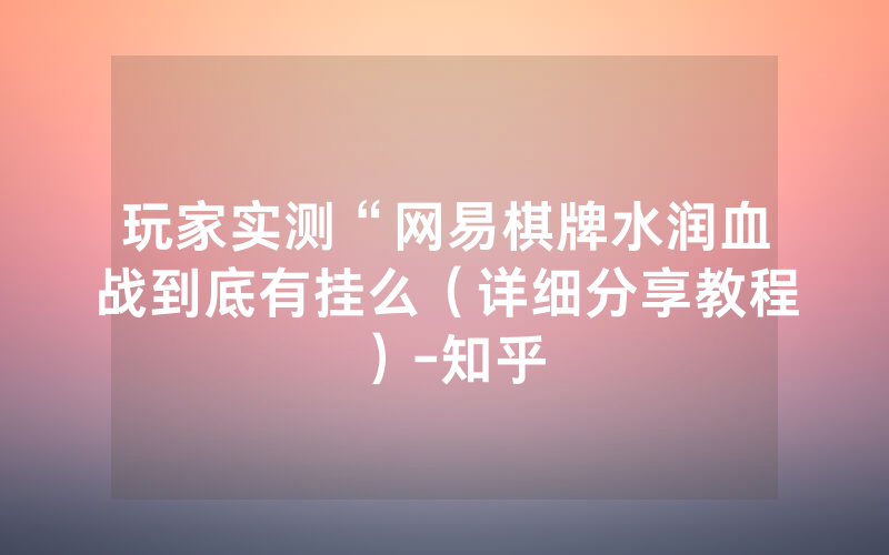 玩家实测“网易棋牌水润血战到底有挂么（详细分享教程）-知乎