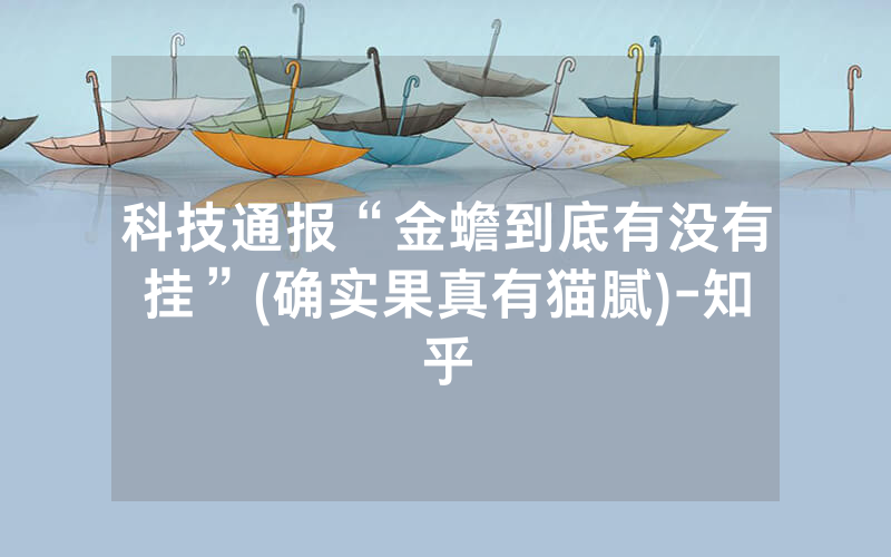 科技通报“金蟾到底有没有挂”(确实果真有猫腻)-知乎