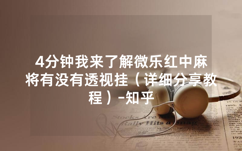 4分钟我来了解微乐红中麻将有没有透视挂（详细分享教程）-知乎