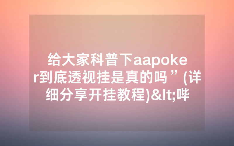 给大家科普下aapoker到底透视挂是真的吗”(详细分享开挂教程)<哔哩哔哩>