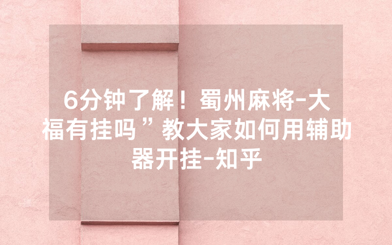 6分钟了解！蜀州麻将-大福有挂吗”教大家如何用辅助器开挂-知乎