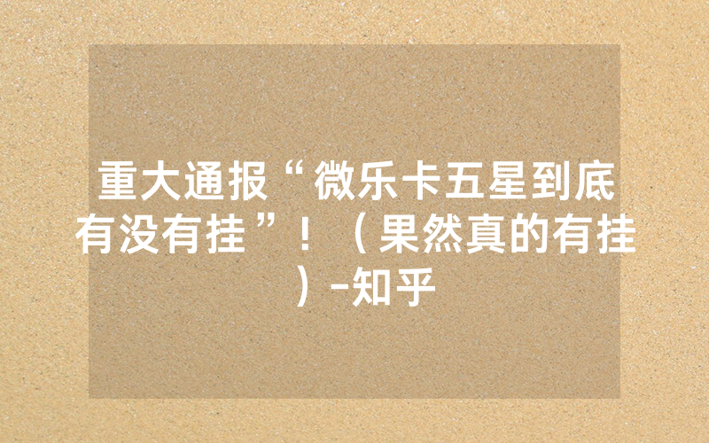 重大通报“微乐卡五星到底有没有挂”！（果然真的有挂）-知乎