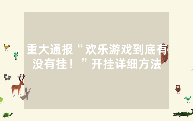 重大通报“欢乐游戏到底有没有挂！”开挂详细方法
