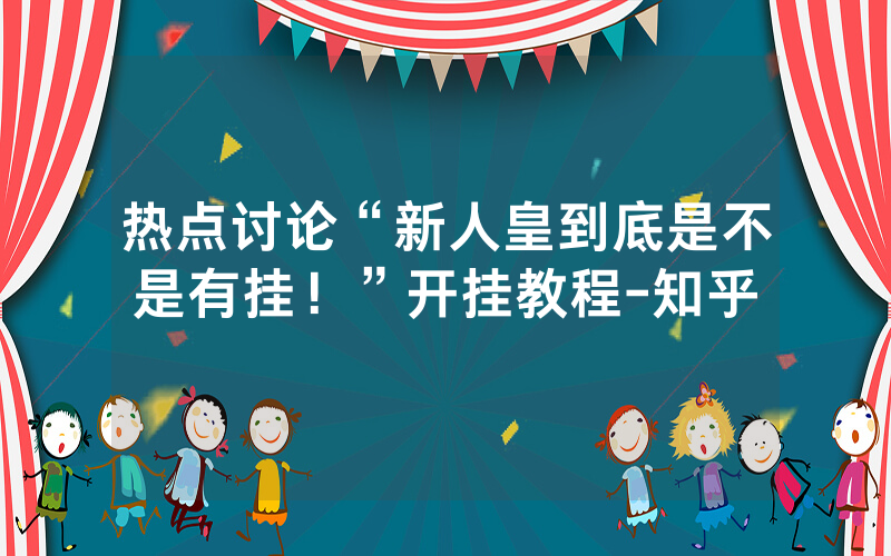 热点讨论“新人皇到底是不是有挂！”开挂教程-知乎