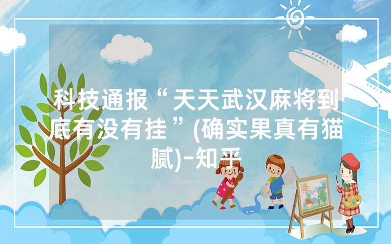 科技通报“天天武汉麻将到底有没有挂”(确实果真有猫腻)-知乎
