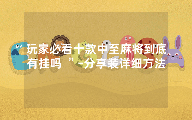 玩家必看十款中至麻将到底有挂吗 ”-分享装详细方法