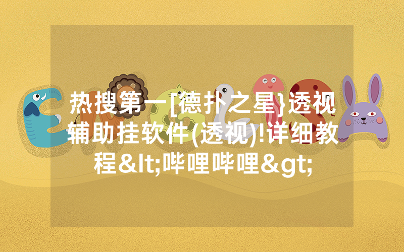 热搜第一[德扑之星}透视辅助挂软件(透视)!详细教程<哔哩哔哩>