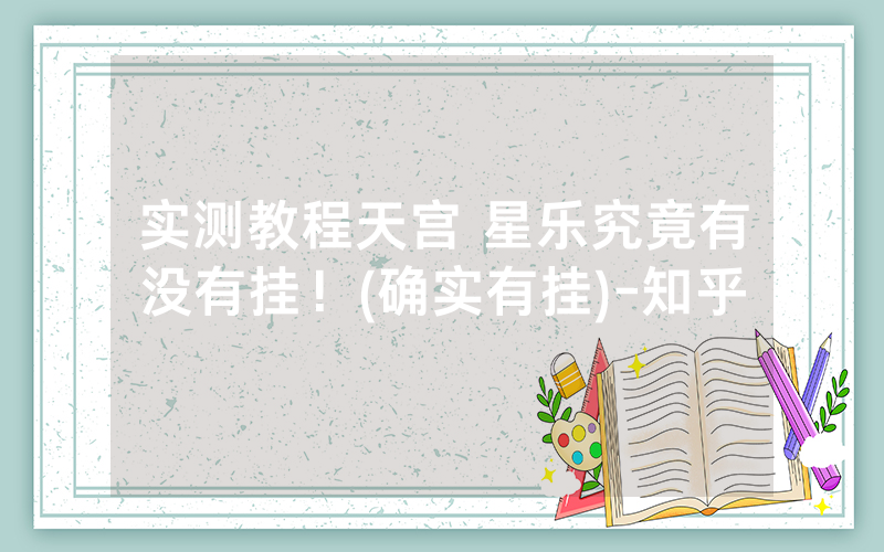 实测教程天宫 星乐究竟有没有挂！(确实有挂)-知乎