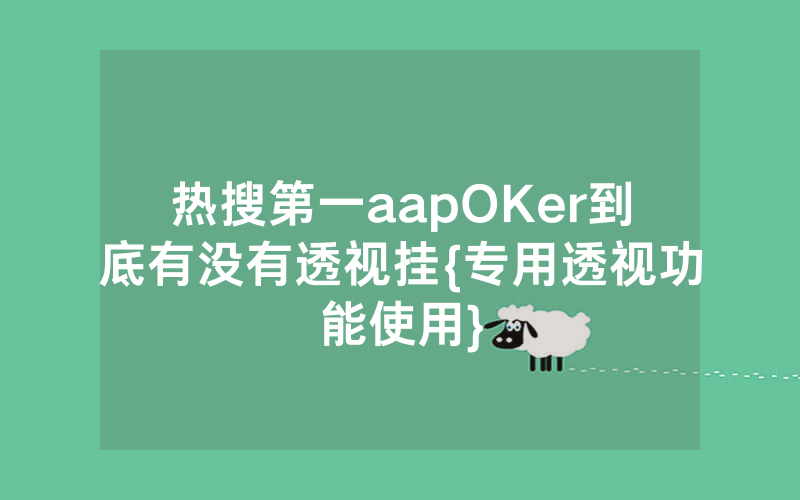 热搜第一aapOKer到底有没有透视挂{专用透视功能使用}