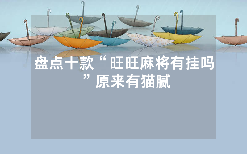 盘点十款“旺旺麻将有挂吗”原来有猫腻
