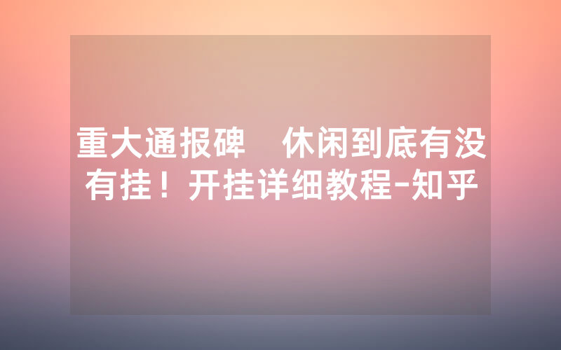 重大通报碑礸休闲到底有没有挂！开挂详细教程-知乎