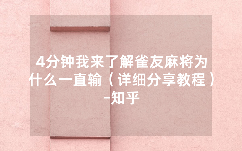 4分钟我来了解雀友麻将为什么一直输（详细分享教程）-知乎