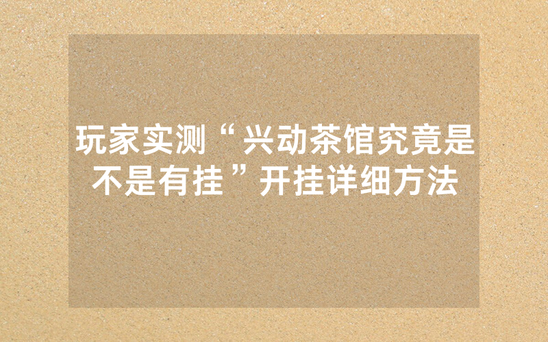 玩家实测“兴动茶馆究竟是不是有挂”开挂详细方法