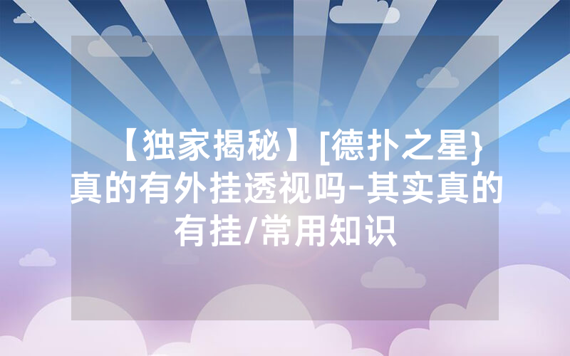 【独家揭秘】[德扑之星}真的有外挂透视吗-其实真的有挂/常用知识