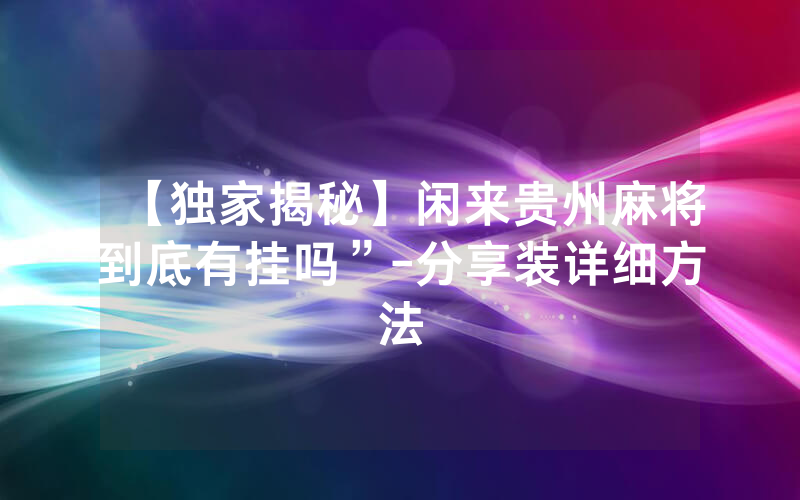 【独家揭秘】闲来贵州麻将到底有挂吗”-分享装详细方法