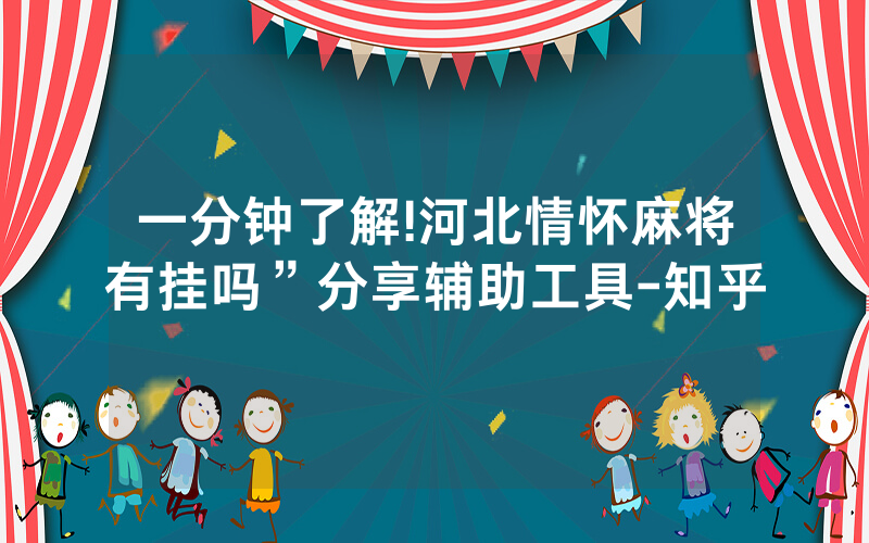 一分钟了解!河北情怀麻将有挂吗”分享辅助工具-知乎