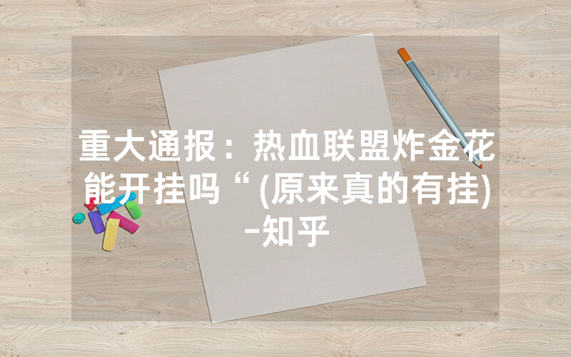 重大通报：热血联盟炸金花能开挂吗“(原来真的有挂)-知乎