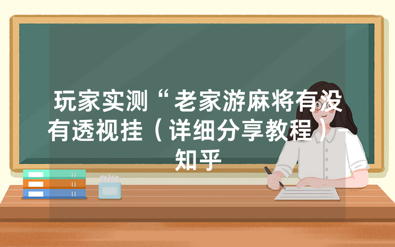 玩家实测“老家游麻将有没有透视挂（详细分享教程）-知乎