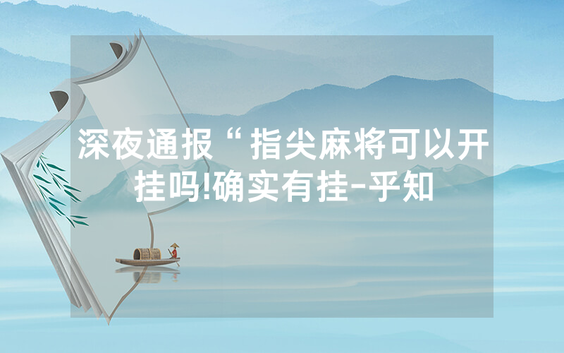 深夜通报“指尖麻将可以开挂吗!确实有挂-乎知