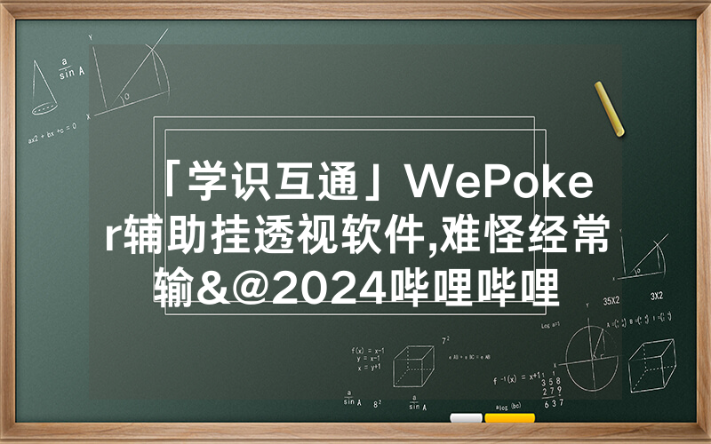 「学识互通」WePoker辅助挂透视软件,难怪经常输&@2024哔哩哔哩