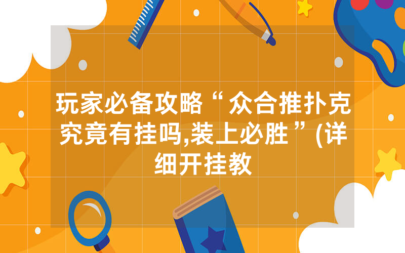 玩家必备攻略“众合推扑克究竟有挂吗,装上必胜”(详细开挂教