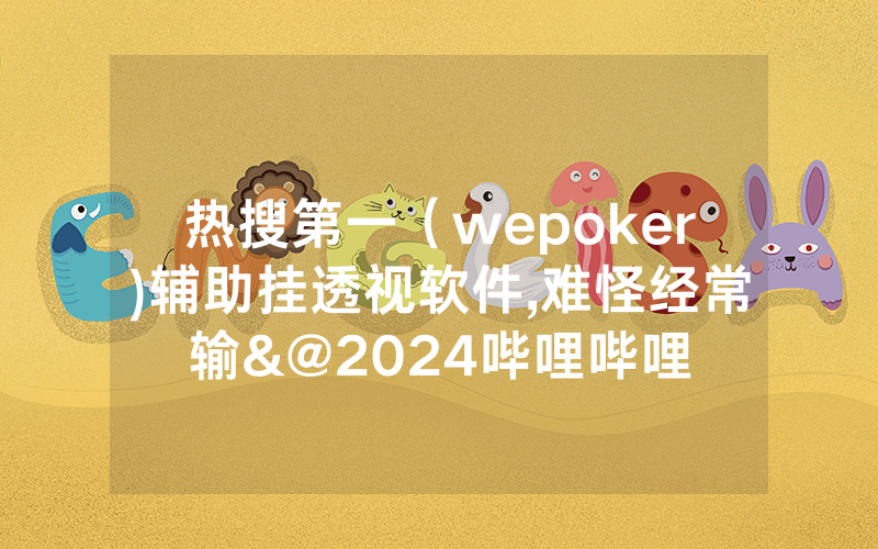 热搜第一（wepoker)辅助挂透视软件,难怪经常输&@2024哔哩哔哩
