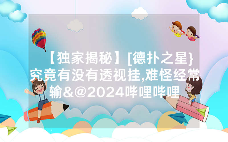【独家揭秘】[德扑之星}究竟有没有透视挂,难怪经常输&@2024哔哩哔哩