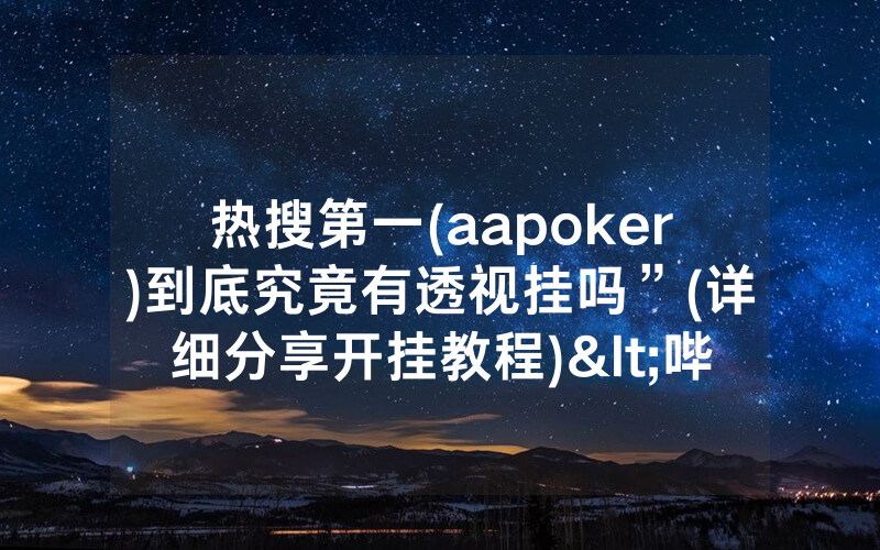 热搜第一(aapoker)到底究竟有透视挂吗”(详细分享开挂教程)<哔哩哔哩>