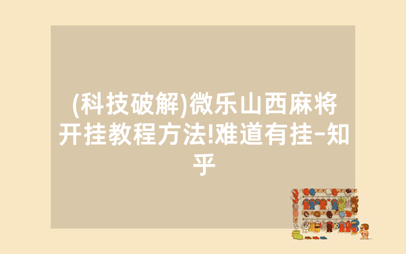 (科技破解)微乐山西麻将开挂教程方法!难道有挂-知乎