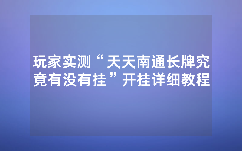 玩家实测“天天南通长牌究竟有没有挂”开挂详细教程