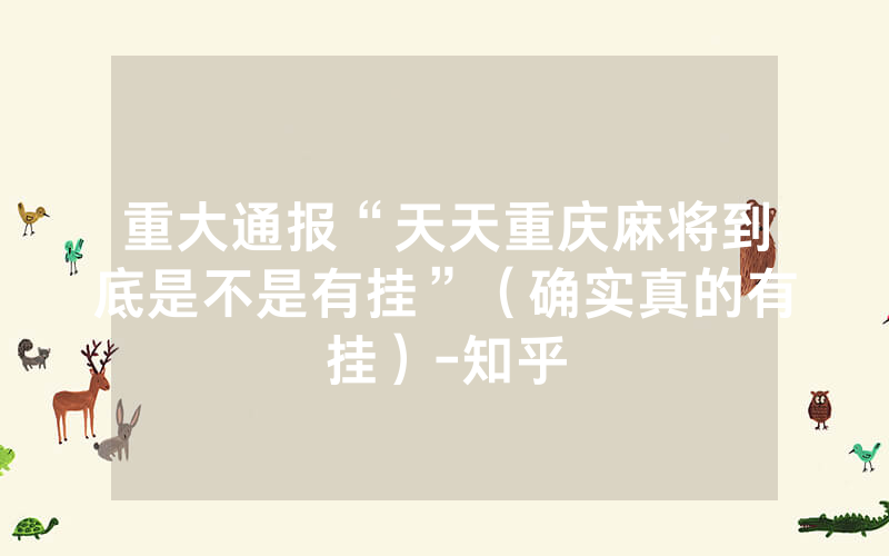 重大通报“天天重庆麻将到底是不是有挂”（确实真的有挂）-知乎