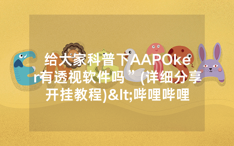 给大家科普下AAPOker有透视软件吗”(详细分享开挂教程)<哔哩哔哩>