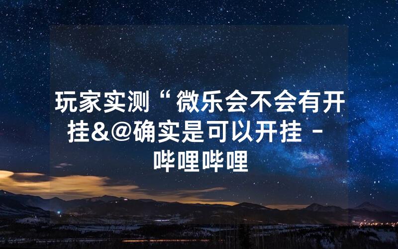 玩家实测“微乐会不会有开挂&@确实是可以开挂 - 哔哩哔哩