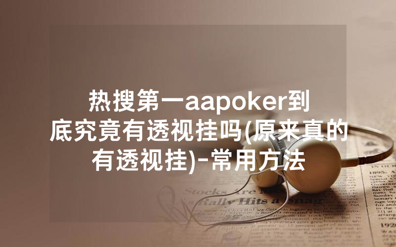 热搜第一aapoker到底究竟有透视挂吗(原来真的有透视挂)-常用方法