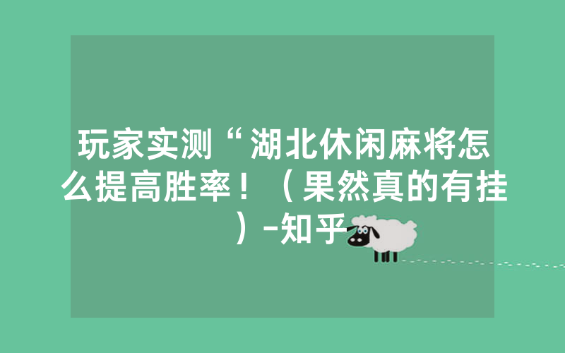 玩家实测“湖北休闲麻将怎么提高胜率！（果然真的有挂）-知乎