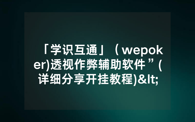 「学识互通」（wepoker)透视作弊辅助软件”(详细分享开挂教程)<哔哩哔哩>
