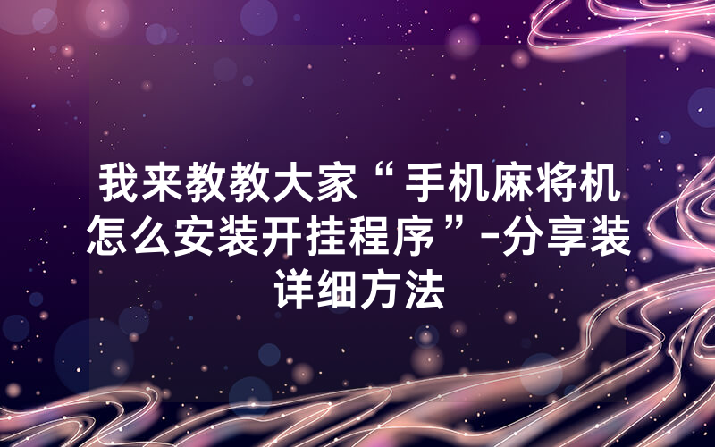 我来教教大家“手机麻将机怎么安装开挂程序”-分享装详细方法