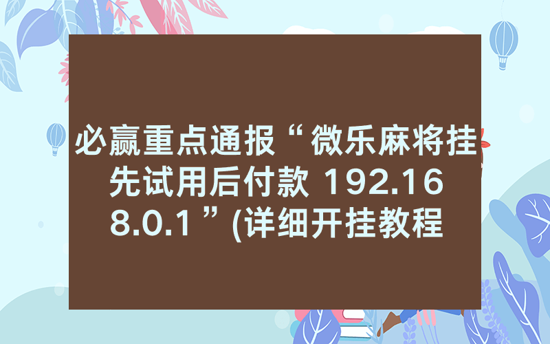 必赢重点通报“微乐麻将挂先试用后付款 192.168.0.1”(详细开挂教程)-知乎