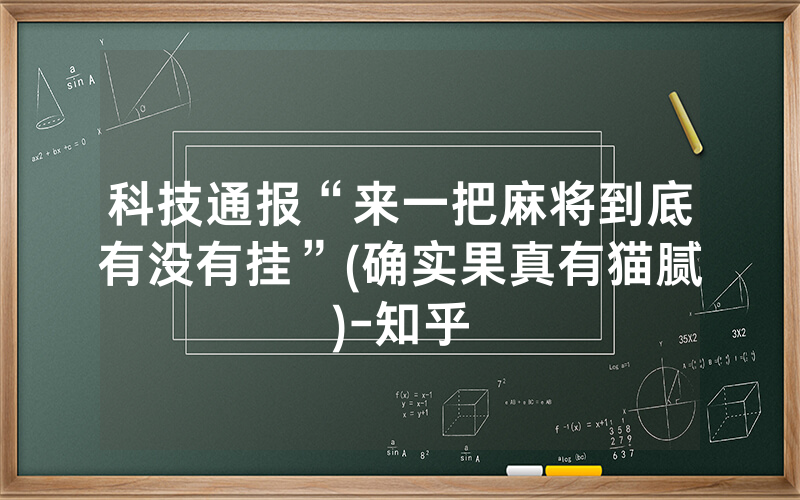 科技通报“来一把麻将到底有没有挂”(确实果真有猫腻)-知乎