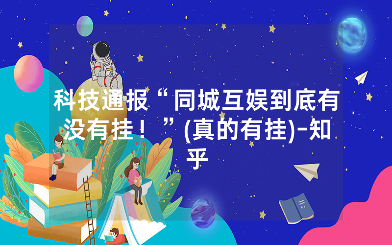 科技通报“同城互娱到底有没有挂！”(真的有挂)-知乎
