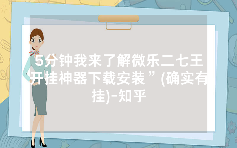 5分钟我来了解微乐二七王开挂神器下载安装”(确实有挂)-知乎