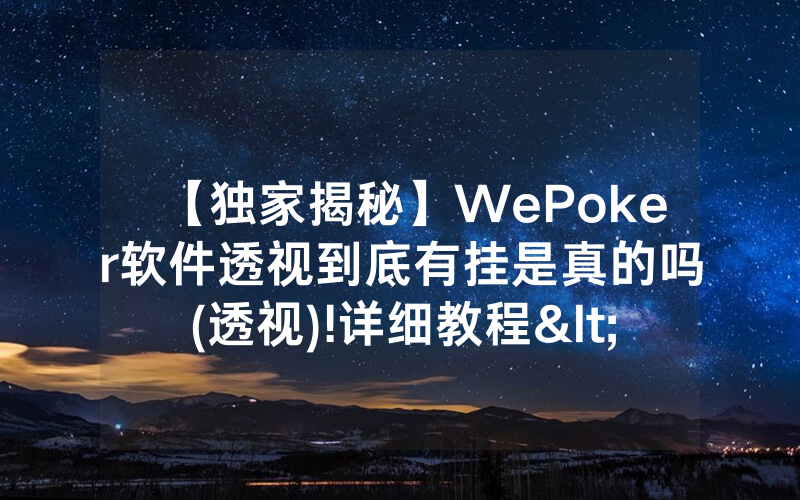 【独家揭秘】WePoker软件透视到底有挂是真的吗(透视)!详细教程<哔哩哔哩>