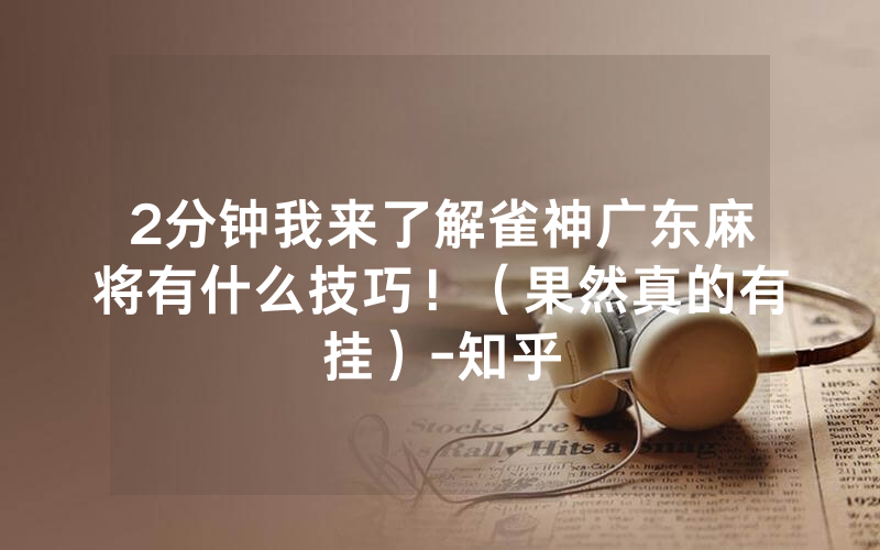2分钟我来了解雀神广东麻将有什么技巧！（果然真的有挂）-知乎