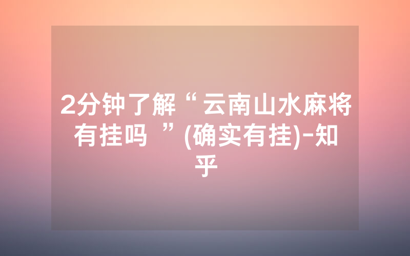 2分钟了解“云南山水麻将有挂吗 ”(确实有挂)-知乎