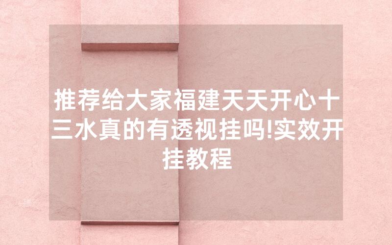 推荐给大家福建天天开心十三水真的有透视挂吗!实效开挂教程