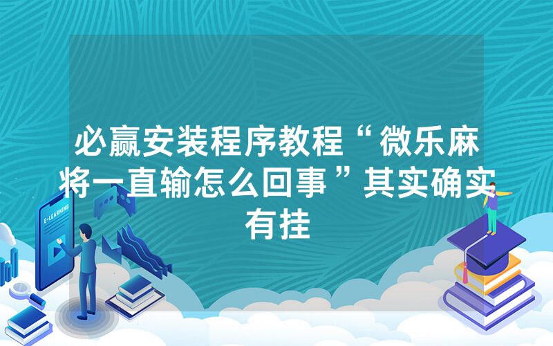 必赢安装程序教程“微乐麻将一直输怎么回事”其实确实有挂