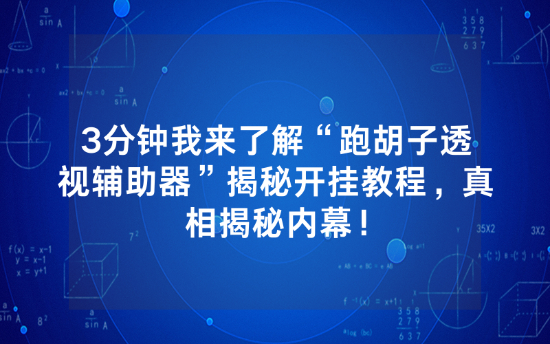3分钟我来了解“跑胡子透视辅助器”揭秘开挂教程，真相揭秘内幕！