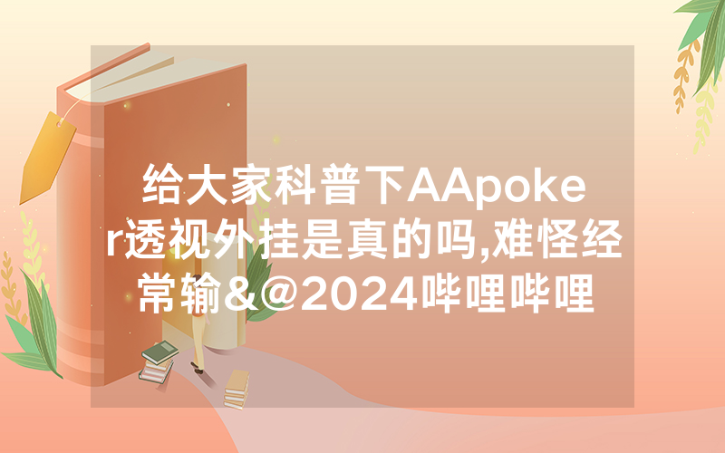 给大家科普下AApoker透视外挂是真的吗,难怪经常输&@2024哔哩哔哩