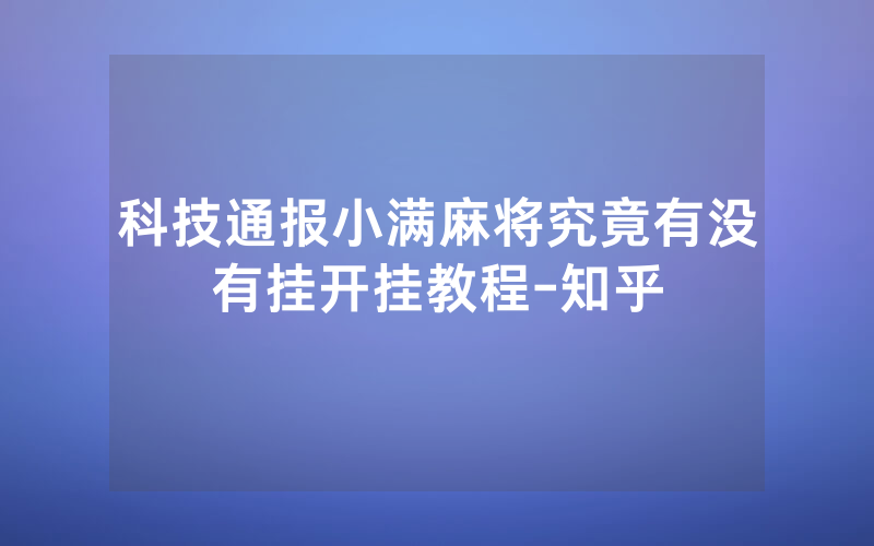 科技通报小满麻将究竟有没有挂开挂教程-知乎